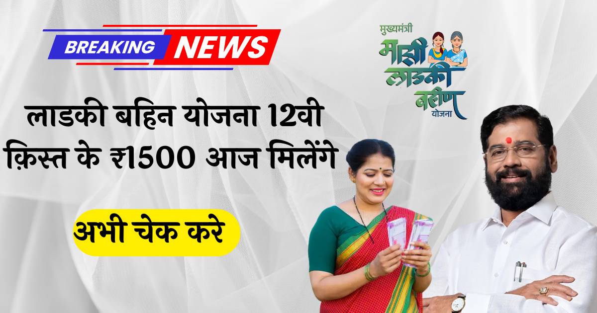 Ladki Bahin Yojana 12th Installment Date